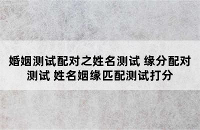 婚姻测试配对之姓名测试 缘分配对测试 姓名姻缘匹配测试打分